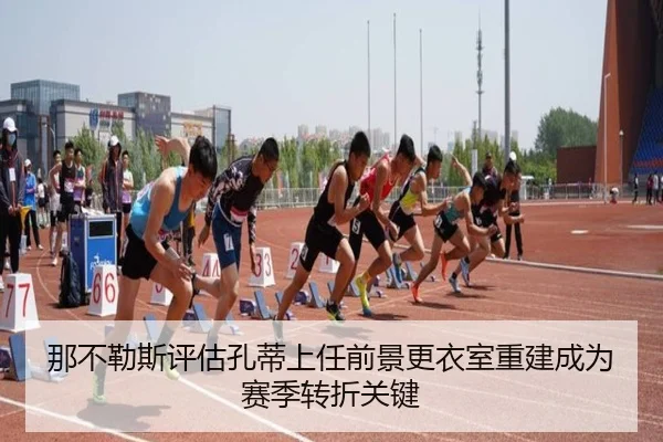 那不勒斯评估孔蒂上任前景更衣室重建成为赛季转折关键