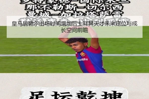 皇马居勒尔出场时间增加后土耳其天才未来定位与成长空间前瞻