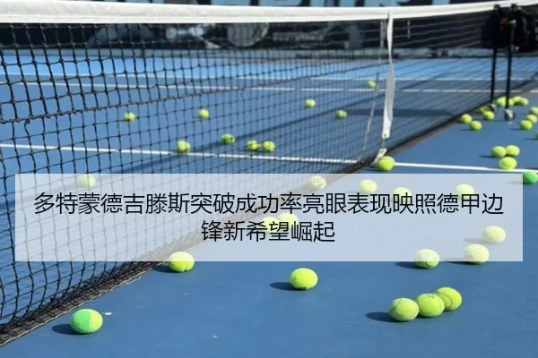 多特蒙德吉滕斯突破成功率亮眼表现映照德甲边锋新希望崛起