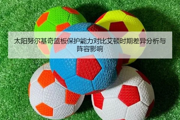 太阳努尔基奇篮板保护能力对比艾顿时期差异分析与阵容影响