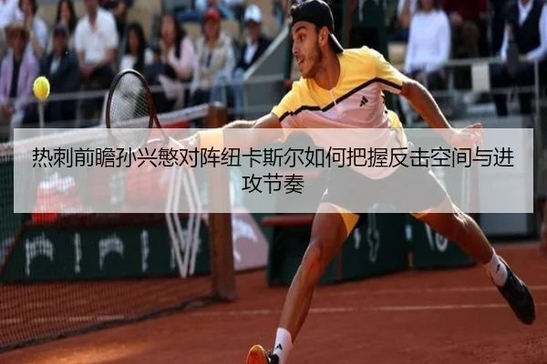 热刺前瞻孙兴慜对阵纽卡斯尔如何把握反击空间与进攻节奏
